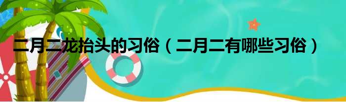 二月二龙抬头的习俗（二月二有哪些习俗）