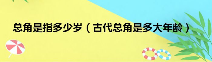 总角是指多少岁（古代总角是多大年龄）