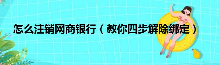 怎么注销网商银行（教你四步解除绑定）