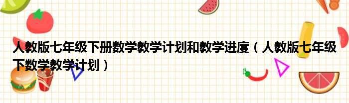 人教版七年级下册数学教学计划和教学进度（人教版七年级下数学教学计划）