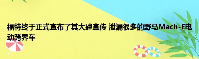 福特终于正式宣布了其大肆宣传 泄漏很多的野马Mach-E电动跨界车