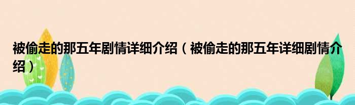 被偷走的那五年剧情详细介绍（被偷走的那五年详细剧情介绍）