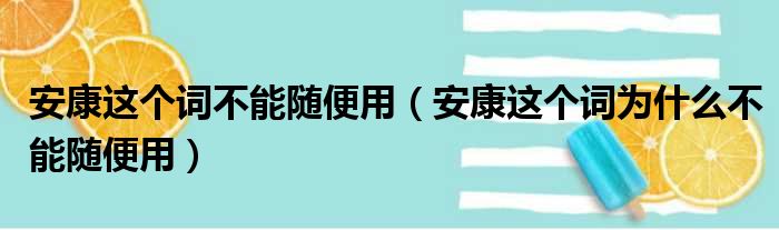 安康这个词不能随便用（安康这个词为什么不能随便用）