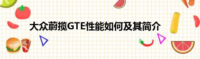 大众蔚揽GTE性能如何及其简介