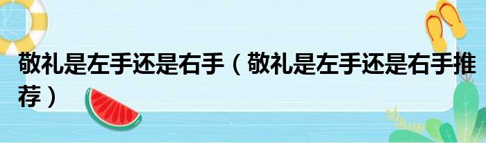 敬礼是左手还是右手（敬礼是左手还是右手推荐）