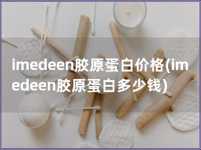 imedeen胶原蛋白价格(imedeen胶原蛋白多少钱)