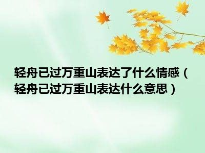 轻舟已过万重山表达了什么情感（轻舟已过万重山表达什么意思）