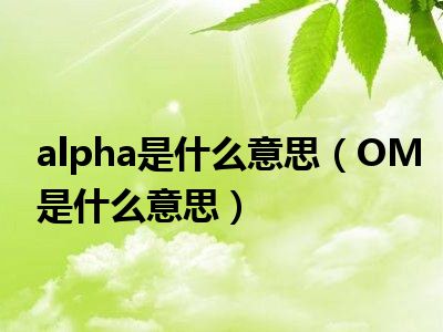 alpha是什么意思（OM是什么意思）