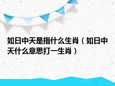 如日中天是指什么生肖（如日中天什么意思打一生肖）