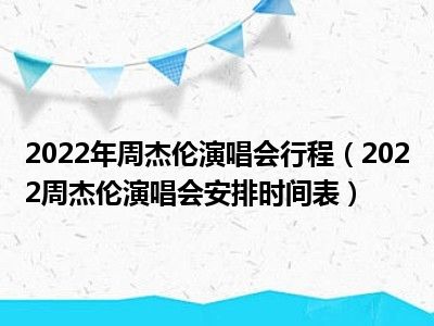 2022年周杰伦演唱会行程（2022周杰伦演唱会安排时间表）