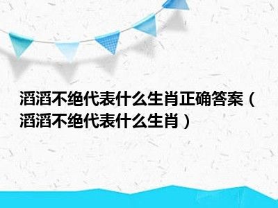 滔滔不绝代表什么生肖正确答案（滔滔不绝代表什么生肖）