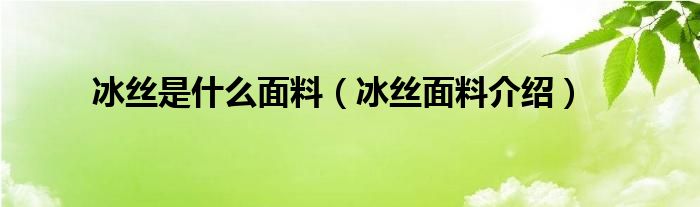 冰丝是什么面料（冰丝面料介绍）