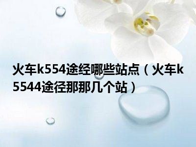 火车k554途经哪些站点（火车k5544途径那那几个站）