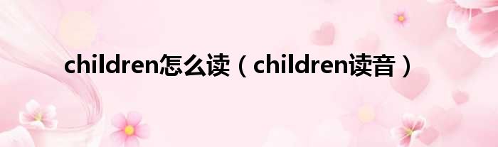 children怎么读（children读音）