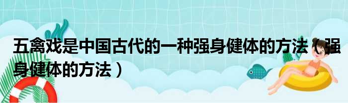 五禽戏是中国古代的一种强身健体的方法（强身健体的方法）