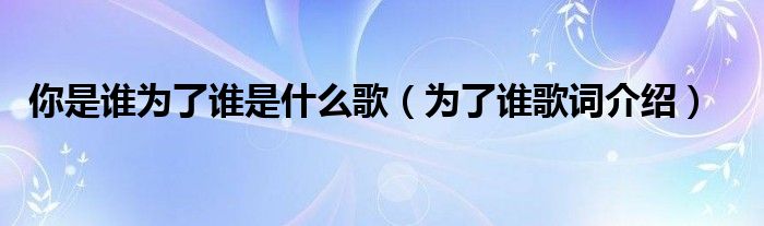 你是谁为了谁是什么歌（为了谁歌词介绍）