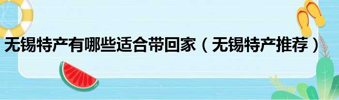 无锡特产有哪些适合带回家（无锡特产推荐）