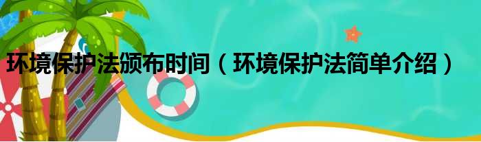 环境保护法颁布时间（环境保护法简单介绍）