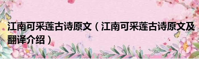 江南可采莲古诗原文（江南可采莲古诗原文及翻译介绍）