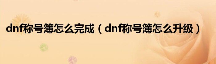  dnf称号簿怎么完成（dnf称号簿怎么升级）