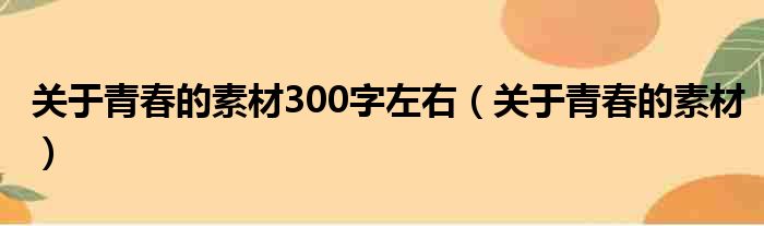 关于青春的素材300字左右（关于青春的素材）