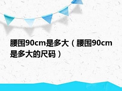 腰围90cm是多大（腰围90cm是多大的尺码）