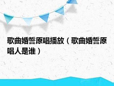 歌曲婚誓原唱播放（歌曲婚誓原唱人是谁）