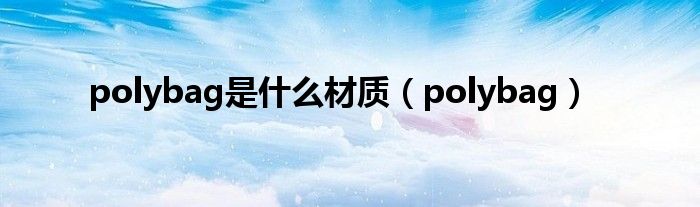  polybag是什么材质（polybag）