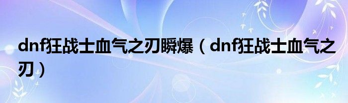  dnf狂战士血气之刃瞬爆（dnf狂战士血气之刃）