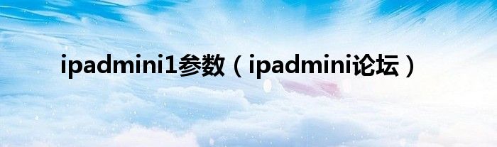  ipadmini1参数（ipadmini论坛）