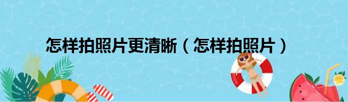 怎样拍照片更清晰（怎样拍照片）