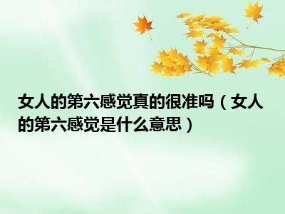 女人的第六感觉真的很准吗（女人的第六感觉是什么意思）