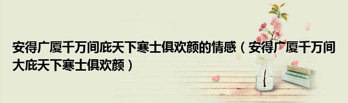  安得广厦千万间庇天下寒士俱欢颜的情感（安得广厦千万间大庇天下寒士俱欢颜）