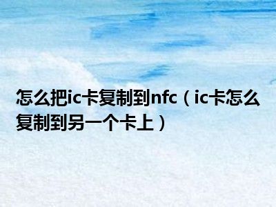 怎么把ic卡复制到nfc（ic卡怎么复制到另一个卡上）