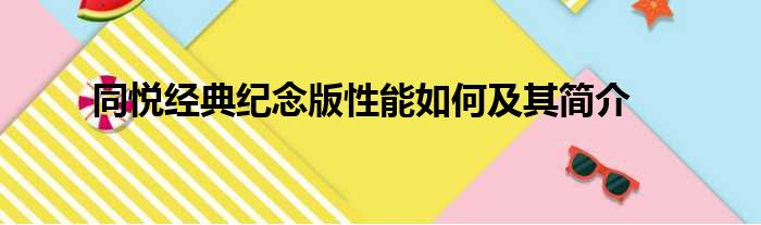 同悦经典纪念版性能如何及其简介