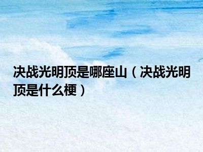 决战光明顶是哪座山（决战光明顶是什么梗）