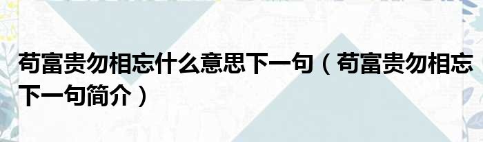 苟富贵勿相忘什么意思下一句（苟富贵勿相忘下一句简介）