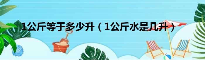 1公斤等于多少升（1公斤水是几升）