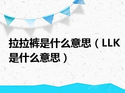 拉拉裤是什么意思（LLK是什么意思）