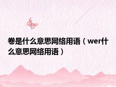 卷是什么意思网络用语（wer什么意思网络用语）