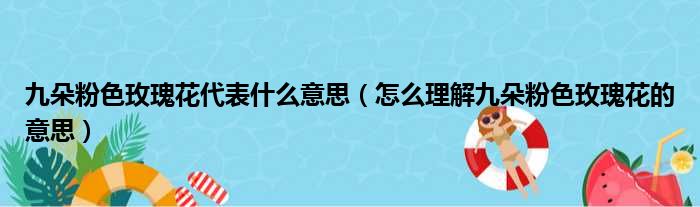 九朵粉色玫瑰花代表什么意思（怎么理解九朵粉色玫瑰花的意思）