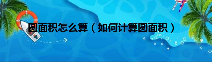 圆面积怎么算（如何计算圆面积）