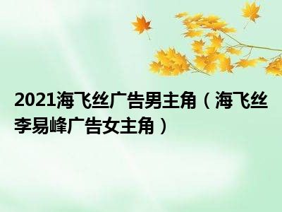 2021海飞丝广告男主角（海飞丝李易峰广告女主角）