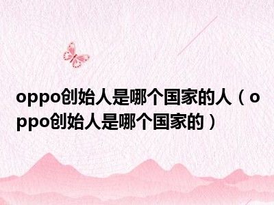 oppo创始人是哪个国家的人（oppo创始人是哪个国家的）