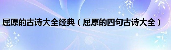  屈原的古诗大全经典（屈原的四句古诗大全）