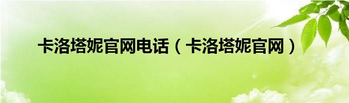  卡洛塔妮官网电话（卡洛塔妮官网）