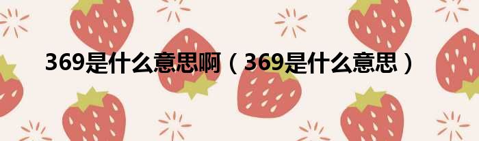 369是什么意思啊（369是什么意思）