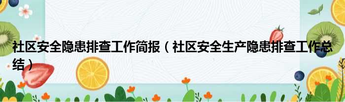 社区安全隐患排查工作简报（社区安全生产隐患排查工作总结）