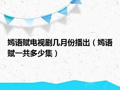 嫣语赋电视剧几月份播出（嫣语赋一共多少集）