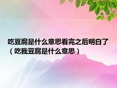 吃豆腐是什么意思看完之后明白了（吃我豆腐是什么意思）